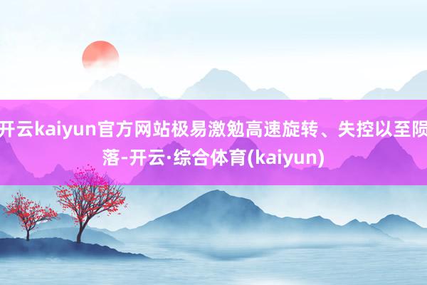 开云kaiyun官方网站极易激勉高速旋转、失控以至陨落-开云·综合体育(kaiyun)