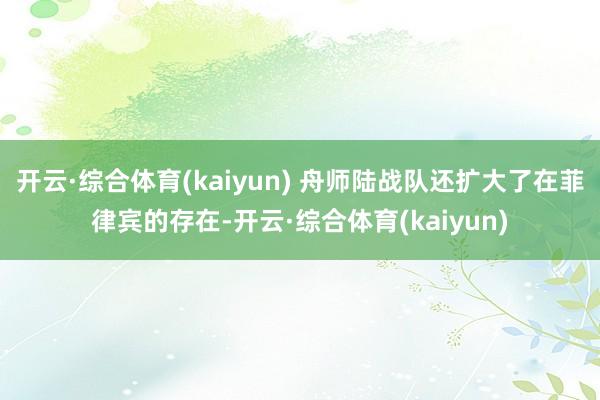 开云·综合体育(kaiyun) 舟师陆战队还扩大了在菲律宾的存在-开云·综合体育(kaiyun)