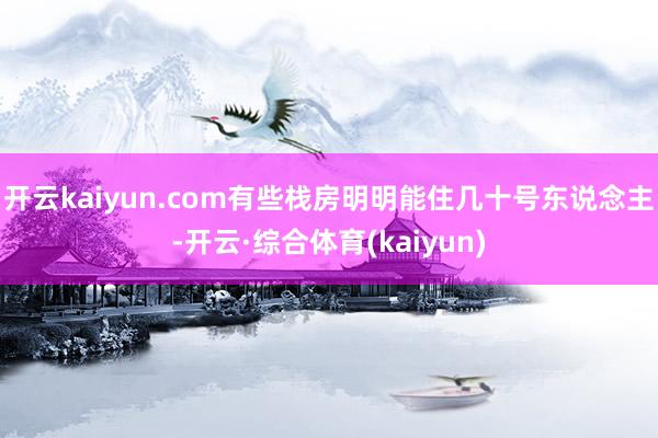 开云kaiyun.com有些栈房明明能住几十号东说念主-开云·综合体育(kaiyun)