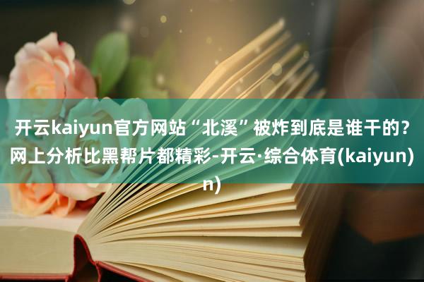 开云kaiyun官方网站“北溪”被炸到底是谁干的?网上分析比黑帮片都精彩-开云·综合体育(kaiyun)