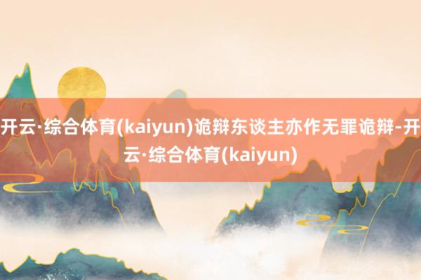 开云·综合体育(kaiyun)诡辩东谈主亦作无罪诡辩-开云·综合体育(kaiyun)