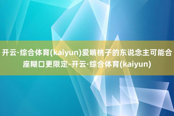 开云·综合体育(kaiyun)爱啃桃子的东说念主可能合座糊口更限定-开云·综合体育(kaiyun)
