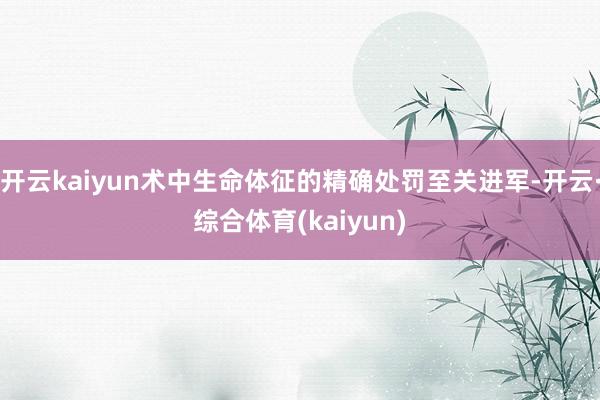 开云kaiyun术中生命体征的精确处罚至关进军-开云·综合体育(kaiyun)