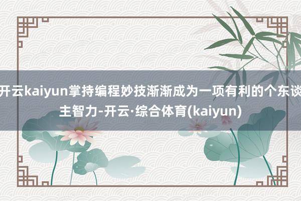 开云kaiyun掌持编程妙技渐渐成为一项有利的个东谈主智力-开云·综合体育(kaiyun)