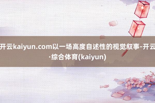 开云kaiyun.com以一场高度自述性的视觉叙事-开云·综合体育(kaiyun)