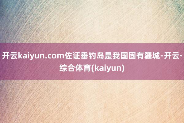 开云kaiyun.com佐证垂钓岛是我国固有疆城-开云·综合体育(kaiyun)