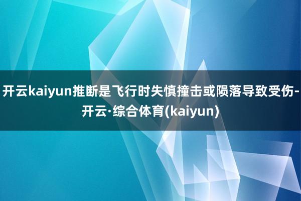 开云kaiyun推断是飞行时失慎撞击或陨落导致受伤-开云·综合体育(kaiyun)