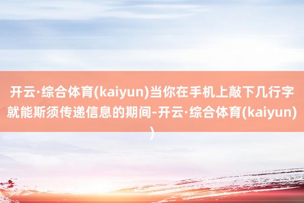 开云·综合体育(kaiyun)当你在手机上敲下几行字就能斯须传递信息的期间-开云·综合体育(kaiyun)