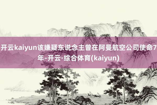 开云kaiyun该嫌疑东说念主曾在阿曼航空公司使命7年-开云·综合体育(kaiyun)