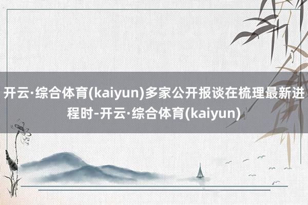开云·综合体育(kaiyun)多家公开报谈在梳理最新进程时-开云·综合体育(kaiyun)
