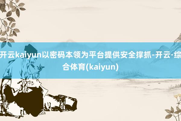 开云kaiyun以密码本领为平台提供安全撑抓-开云·综合体育(kaiyun)