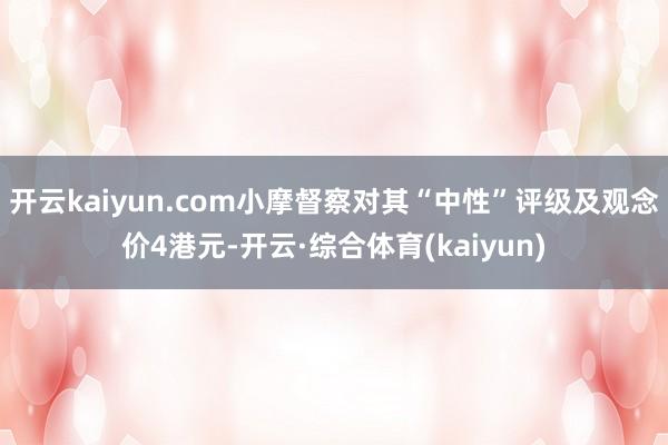开云kaiyun.com小摩督察对其“中性”评级及观念价4港元-开云·综合体育(kaiyun)