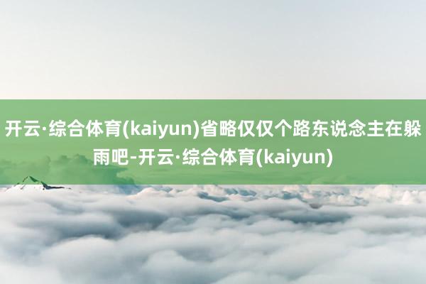 开云·综合体育(kaiyun)省略仅仅个路东说念主在躲雨吧-开云·综合体育(kaiyun)